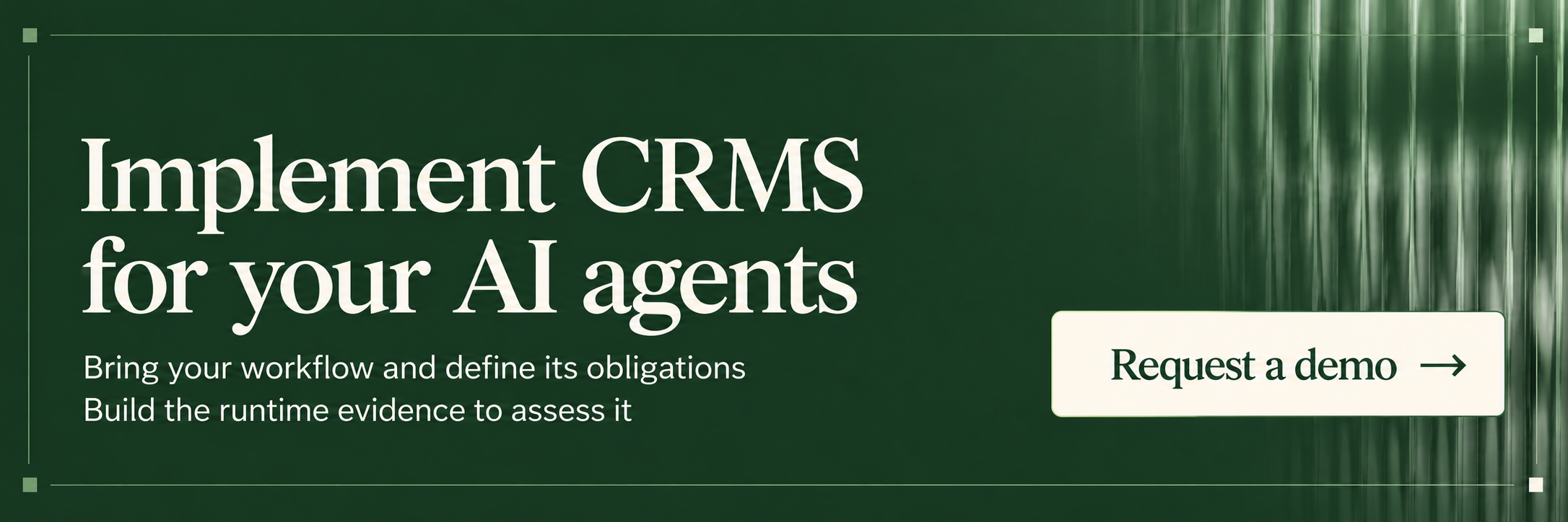 Implement CRMS for your AI agents: bring your workflow, define its obligations, and build runtime evidence. Request a demo.